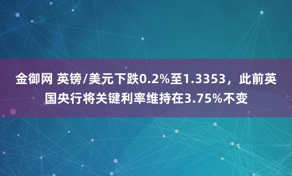 金御网 英镑/美元下跌0.2%至1.3353，此前英国央行将关键利率维持在3.75%不变