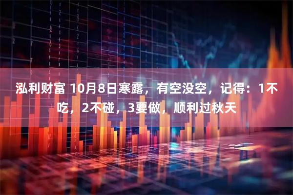 泓利财富 10月8日寒露，有空没空，记得：1不吃，2不碰，3要做，顺利过秋天
