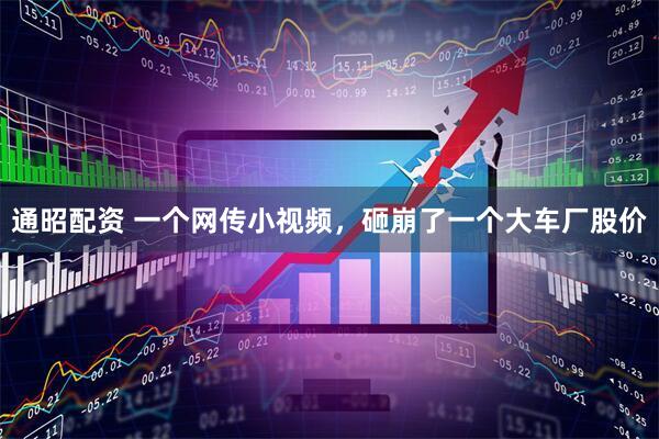 通昭配资 一个网传小视频，砸崩了一个大车厂股价