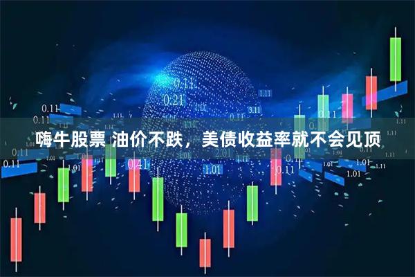 嗨牛股票 油价不跌，美债收益率就不会见顶