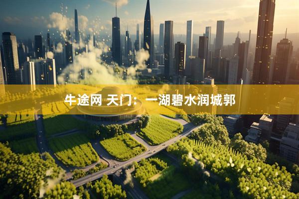 牛途网 天门：一湖碧水润城郭
