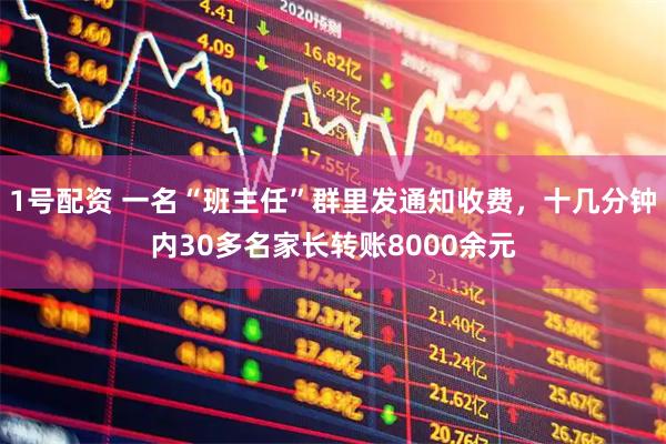 1号配资 一名“班主任”群里发通知收费，十几分钟内30多名家长转账8000余元