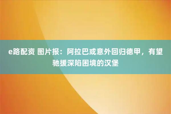 e路配资 图片报：阿拉巴或意外回归德甲，有望驰援深陷困境的汉堡