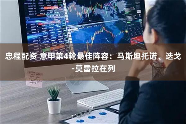 忠程配资 意甲第4轮最佳阵容：马斯坦托诺、迭戈-莫雷拉在列