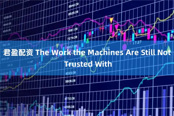 君盈配资 The Work the Machines Are Still Not Trusted With