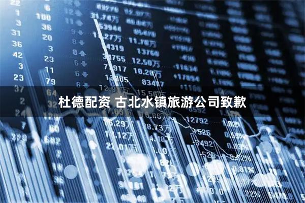 杜德配资 古北水镇旅游公司致歉